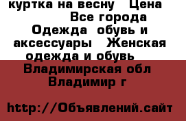 куртка на весну › Цена ­ 1 000 - Все города Одежда, обувь и аксессуары » Женская одежда и обувь   . Владимирская обл.,Владимир г.